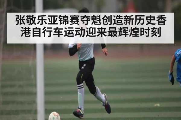 张敬乐亚锦赛夺魁创造新历史香港自行车运动迎来最辉煌时刻